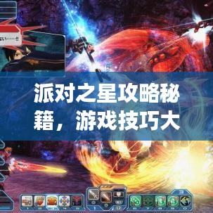 派对之星攻略秘籍，游戏技巧大揭秘，助你成为派对之王！