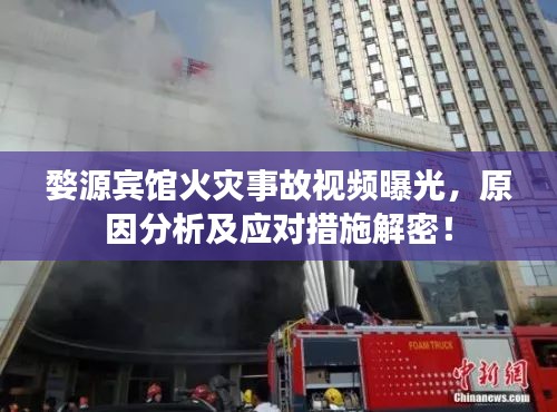 婺源宾馆火灾事故视频曝光，原因分析及应对措施解密！