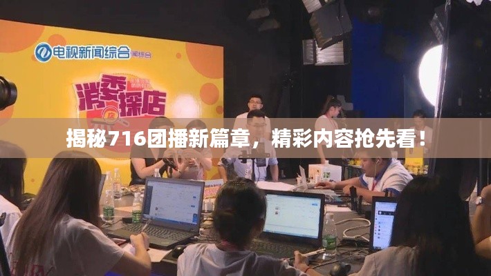 揭秘716团播新篇章，精彩内容抢先看！