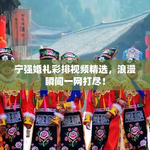 宁强婚礼彩排视频精选，浪漫瞬间一网打尽！
