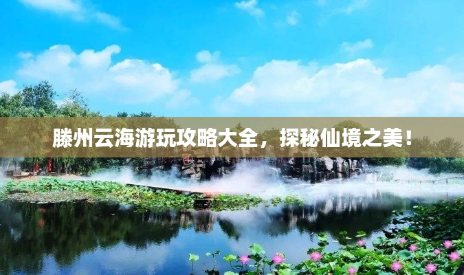 滕州云海游玩攻略大全，探秘仙境之美！