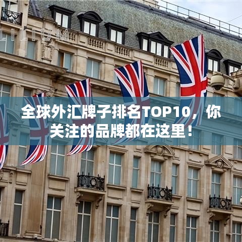 全球外汇牌子排名TOP10，你关注的品牌都在这里！