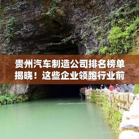 贵州汽车制造公司排名榜单揭晓！这些企业领跑行业前列