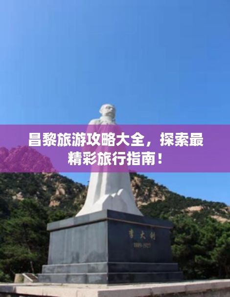 昌黎旅游攻略大全，探索最精彩旅行指南！