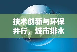 技术创新与环保并行，城市排水事业迈向新高度最新消息
