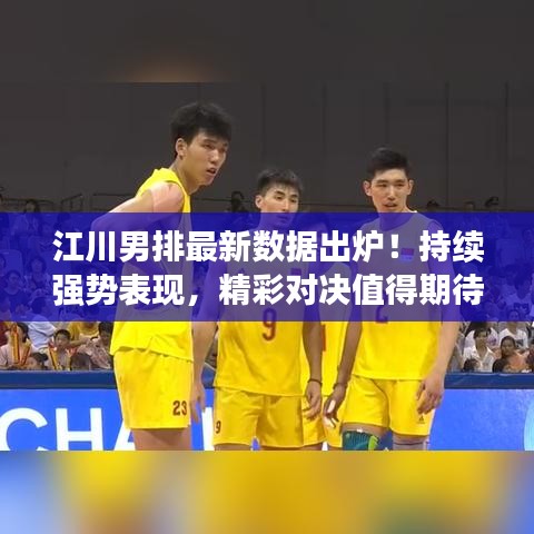 江川男排最新数据出炉！持续强势表现，精彩对决值得期待