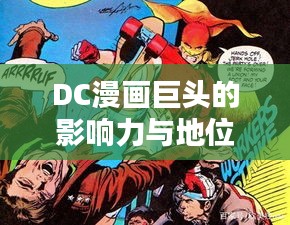 DC漫画巨头的影响力与地位探究，世界排名揭秘