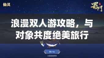 浪漫双人游攻略，与对象共度绝美旅行时光