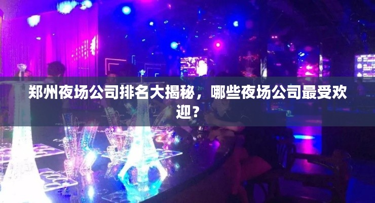 郑州夜场公司排名大揭秘，哪些夜场公司最受欢迎？