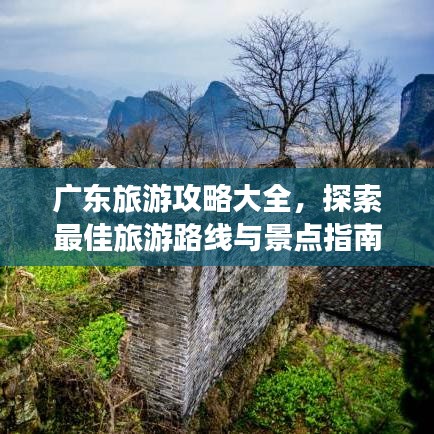 广东旅游攻略大全，探索最佳旅游路线与景点指南