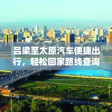 吕梁至太原汽车便捷出行，轻松回家路线查询