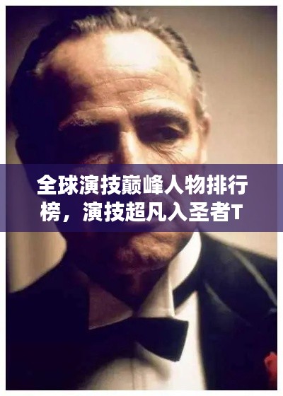 全球演技巅峰人物排行榜，演技超凡入圣者TOP榜单揭晓！