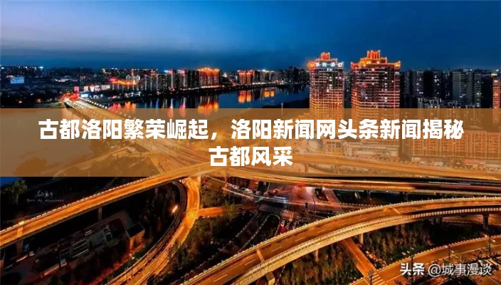 古都洛阳繁荣崛起，洛阳新闻网头条新闻揭秘古都风采