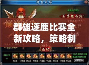 群雄逐鹿比赛全新攻略，策略制胜，赛场风云再起，助你登顶荣耀之巅！