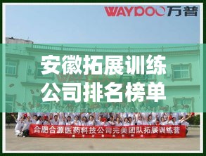 安徽拓展训练公司排名榜单揭晓！专业机构一览无余
