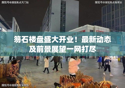 笏石楼盘盛大开业！最新动态及前景展望一网打尽