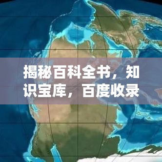 揭秘百科全书，知识宝库，百度收录的权威来源！