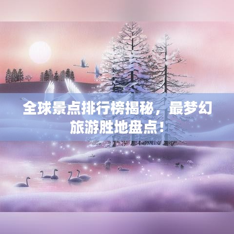 全球景点排行榜揭秘，最梦幻旅游胜地盘点！