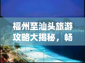 福州至汕头旅游攻略大揭秘，畅游海滨风光，尽享美食盛宴！