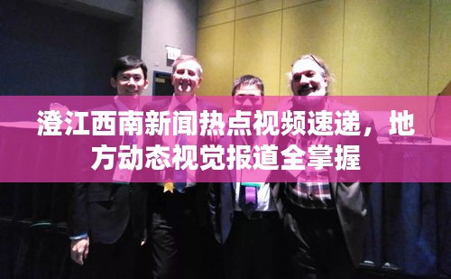 澄江西南新闻热点视频速递，地方动态视觉报道全掌握