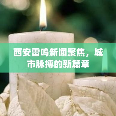西安雷鸣新闻聚焦，城市脉搏的新篇章
