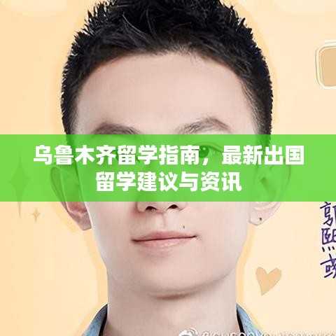 乌鲁木齐留学指南，最新出国留学建议与资讯