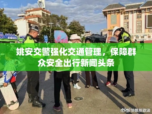 姚安交警强化交通管理，保障群众安全出行新闻头条