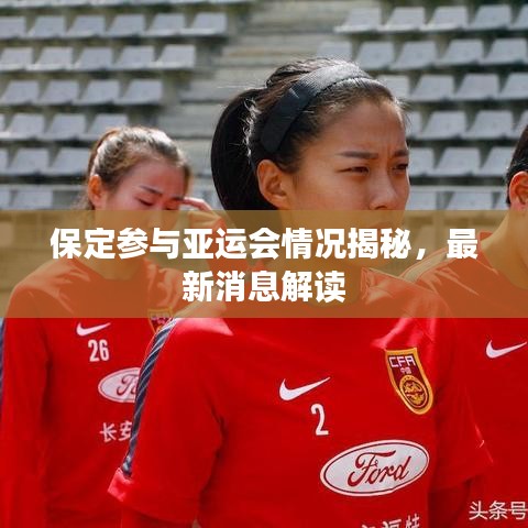 保定参与亚运会情况揭秘，最新消息解读