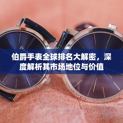 伯爵手表全球排名大解密，深度解析其市场地位与价值