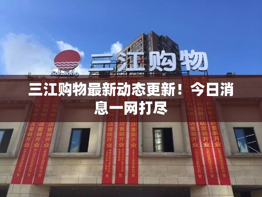 三江购物最新动态更新！今日消息一网打尽