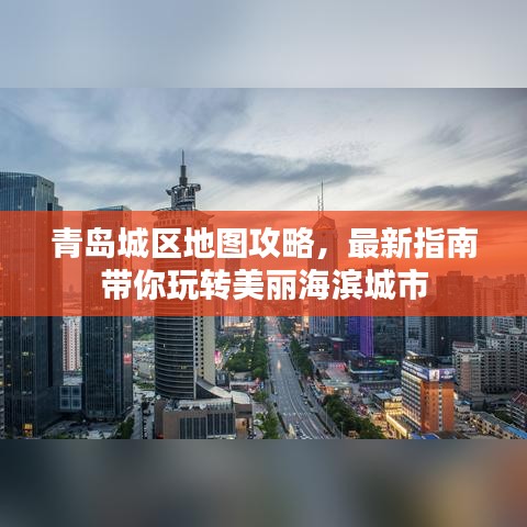 青岛城区地图攻略，最新指南带你玩转美丽海滨城市