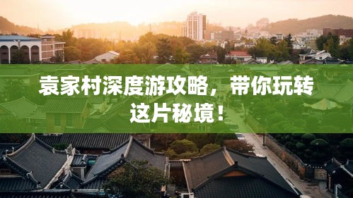 袁家村深度游攻略，带你玩转这片秘境！