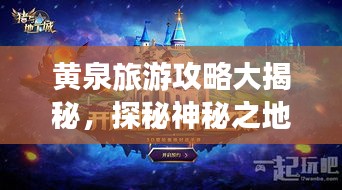 黄泉旅游攻略大揭秘，探秘神秘之地