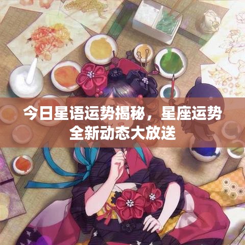 今日星语运势揭秘，星座运势全新动态大放送