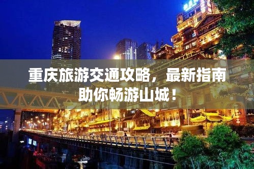 重庆旅游交通攻略，最新指南助你畅游山城！