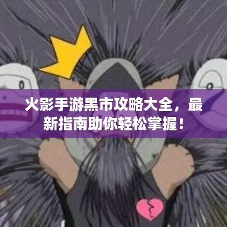 火影手游黑市攻略大全，最新指南助你轻松掌握！