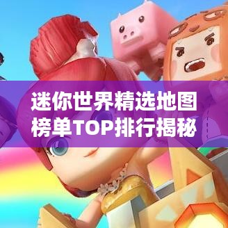 迷你世界精选地图榜单TOP排行揭秘！