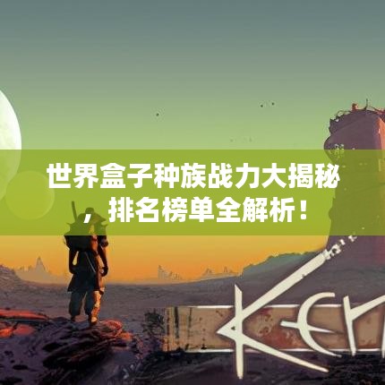 世界盒子种族战力大揭秘，排名榜单全解析！