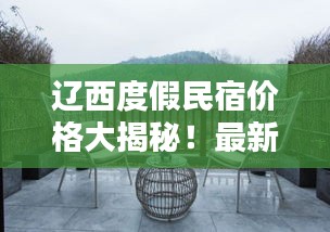 辽西度假民宿价格大揭秘！最新查询推荐