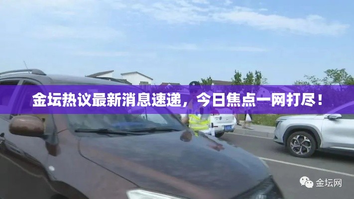 金坛热议最新消息速递，今日焦点一网打尽！