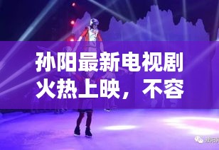 孙阳最新电视剧火热上映，不容错过的精彩演绎！