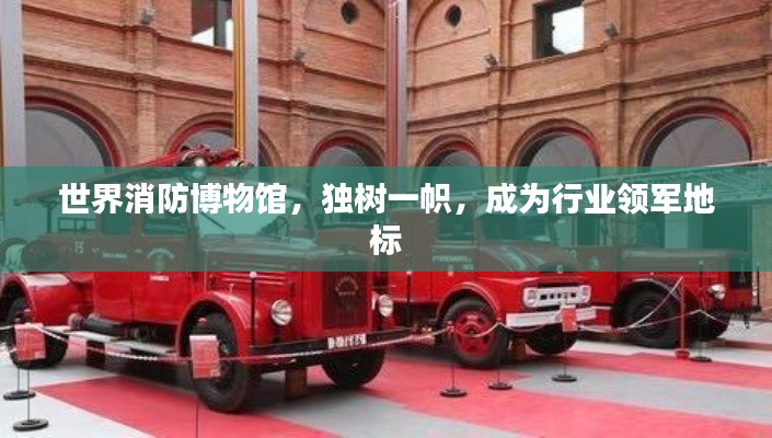 世界消防博物馆，独树一帜，成为行业领军地标