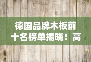德国品牌木板前十名榜单揭晓！高品质选择不容错过
