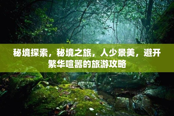 秘境探索，秘境之旅，人少景美，避开繁华喧嚣的旅游攻略