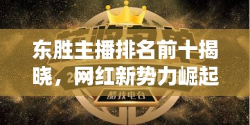 东胜主播排名前十揭晓，网红新势力崛起！
