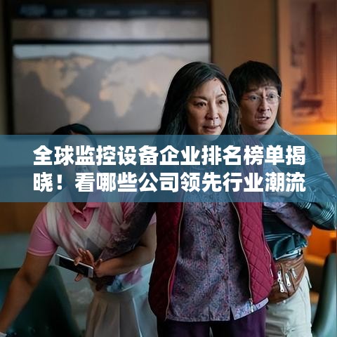 全球监控设备企业排名榜单揭晓！看哪些公司领先行业潮流