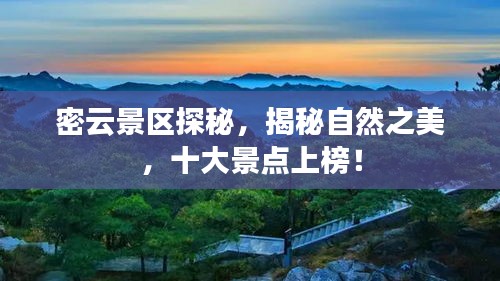 密云景区探秘，揭秘自然之美，十大景点上榜！