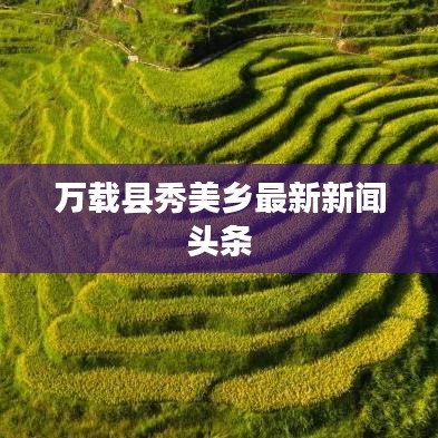 万载县秀美乡最新新闻头条
