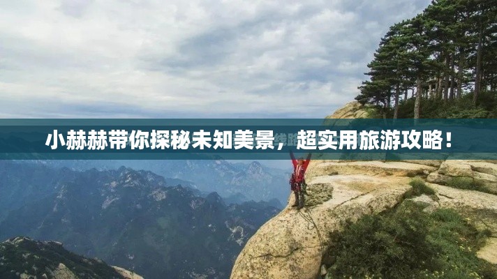 小赫赫带你探秘未知美景，超实用旅游攻略！