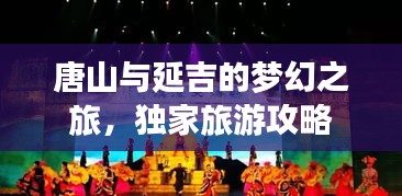 唐山与延吉的梦幻之旅，独家旅游攻略
